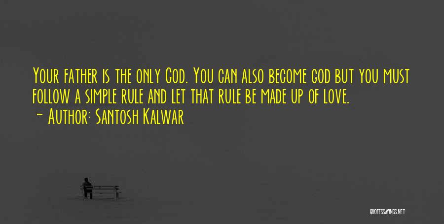 Santosh Kalwar Quotes: Your Father Is The Only God. You Can Also Become God But You Must Follow A Simple Rule And Let