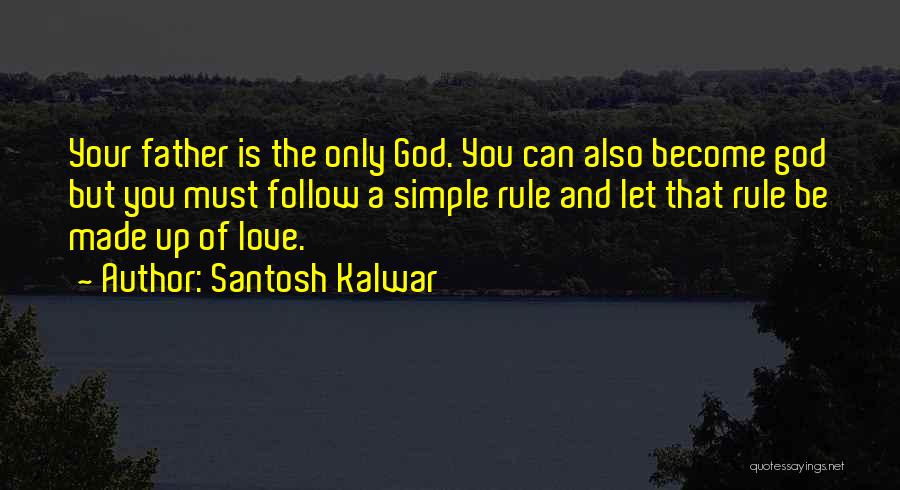 Santosh Kalwar Quotes: Your Father Is The Only God. You Can Also Become God But You Must Follow A Simple Rule And Let