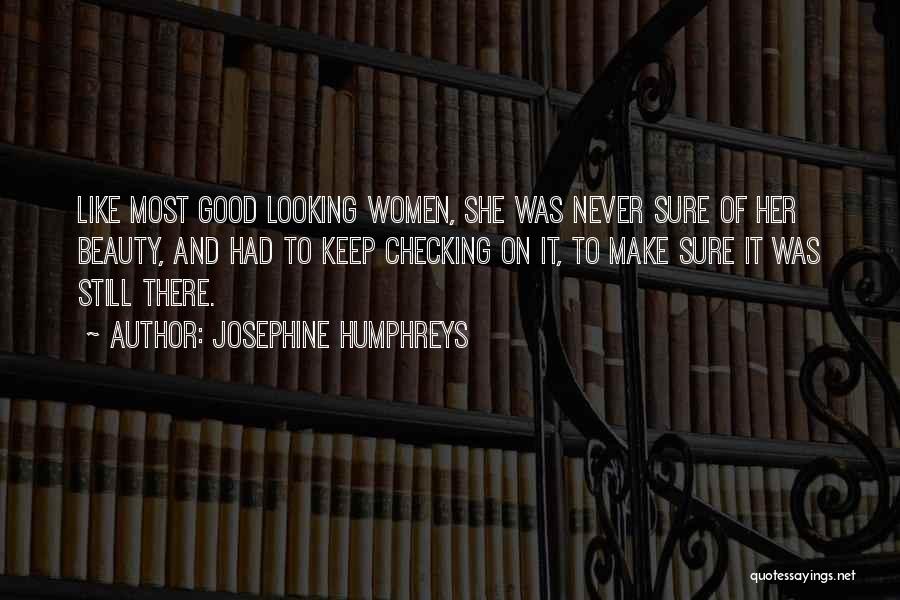Josephine Humphreys Quotes: Like Most Good Looking Women, She Was Never Sure Of Her Beauty, And Had To Keep Checking On It, To