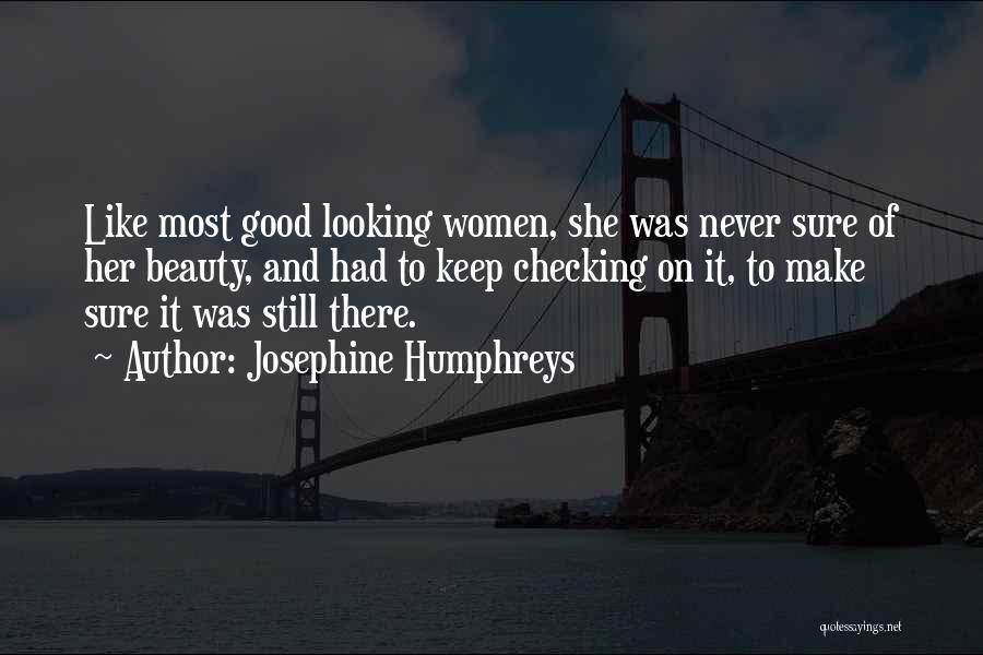 Josephine Humphreys Quotes: Like Most Good Looking Women, She Was Never Sure Of Her Beauty, And Had To Keep Checking On It, To