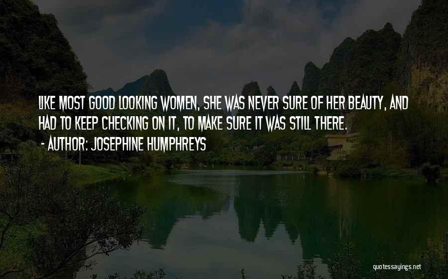 Josephine Humphreys Quotes: Like Most Good Looking Women, She Was Never Sure Of Her Beauty, And Had To Keep Checking On It, To