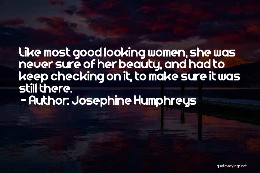 Josephine Humphreys Quotes: Like Most Good Looking Women, She Was Never Sure Of Her Beauty, And Had To Keep Checking On It, To