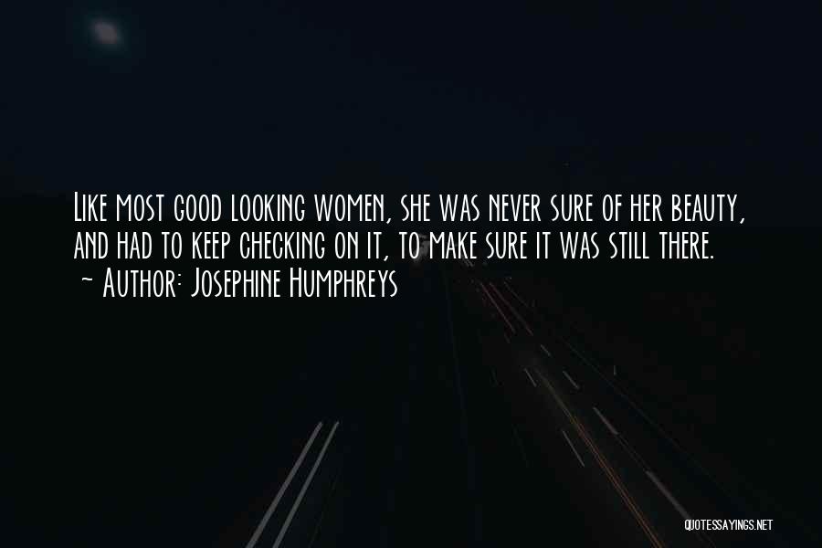 Josephine Humphreys Quotes: Like Most Good Looking Women, She Was Never Sure Of Her Beauty, And Had To Keep Checking On It, To