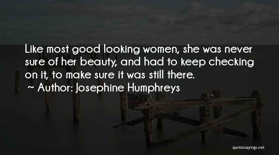 Josephine Humphreys Quotes: Like Most Good Looking Women, She Was Never Sure Of Her Beauty, And Had To Keep Checking On It, To