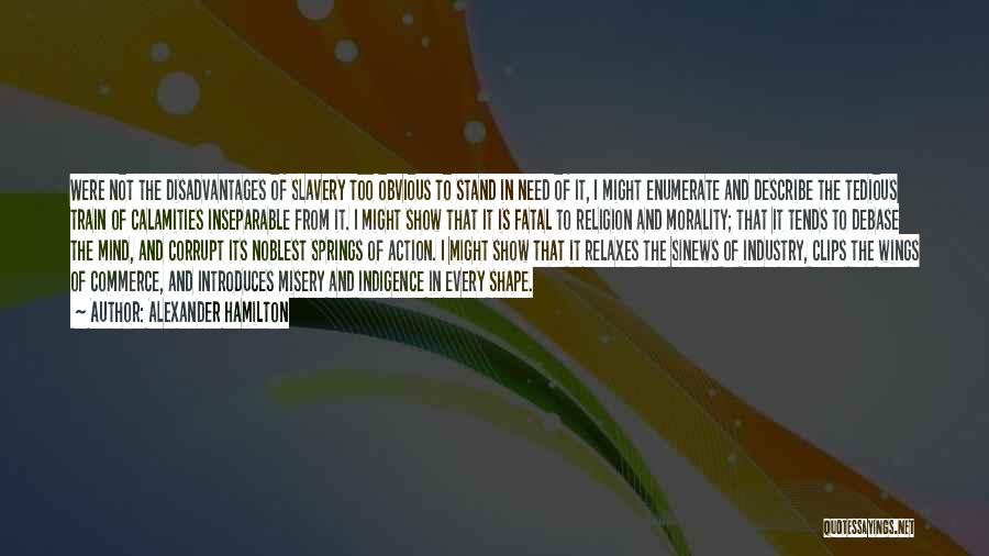 Alexander Hamilton Quotes: Were Not The Disadvantages Of Slavery Too Obvious To Stand In Need Of It, I Might Enumerate And Describe The