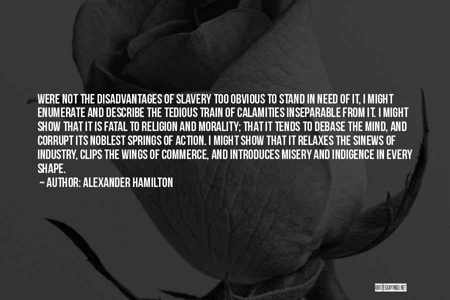 Alexander Hamilton Quotes: Were Not The Disadvantages Of Slavery Too Obvious To Stand In Need Of It, I Might Enumerate And Describe The