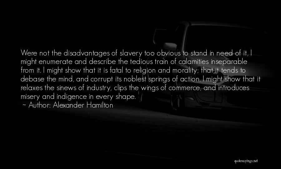 Alexander Hamilton Quotes: Were Not The Disadvantages Of Slavery Too Obvious To Stand In Need Of It, I Might Enumerate And Describe The