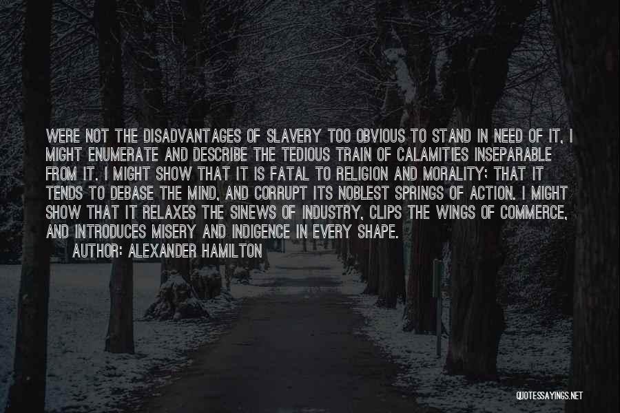 Alexander Hamilton Quotes: Were Not The Disadvantages Of Slavery Too Obvious To Stand In Need Of It, I Might Enumerate And Describe The