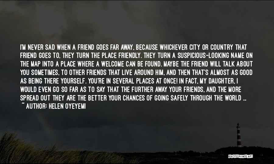 Helen Oyeyemi Quotes: I'm Never Sad When A Friend Goes Far Away, Because Whichever City Or Country That Friend Goes To, They Turn