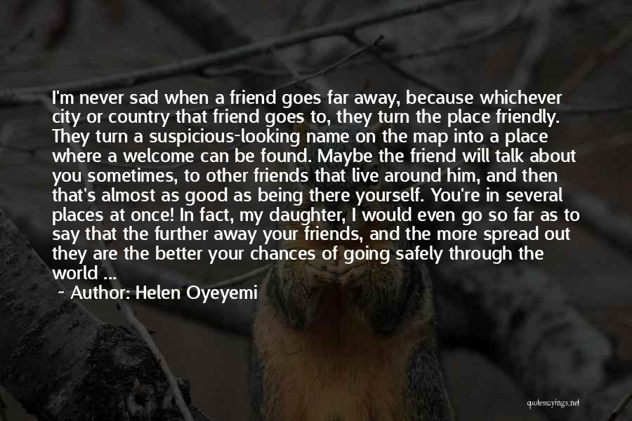 Helen Oyeyemi Quotes: I'm Never Sad When A Friend Goes Far Away, Because Whichever City Or Country That Friend Goes To, They Turn