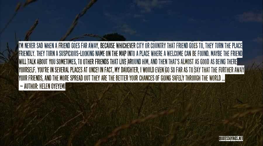 Helen Oyeyemi Quotes: I'm Never Sad When A Friend Goes Far Away, Because Whichever City Or Country That Friend Goes To, They Turn