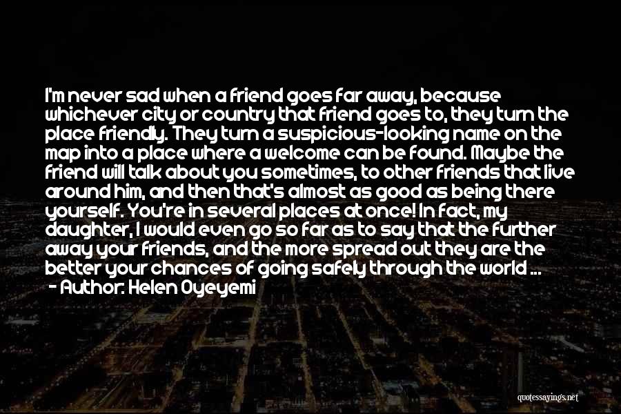 Helen Oyeyemi Quotes: I'm Never Sad When A Friend Goes Far Away, Because Whichever City Or Country That Friend Goes To, They Turn