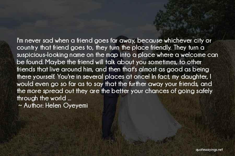 Helen Oyeyemi Quotes: I'm Never Sad When A Friend Goes Far Away, Because Whichever City Or Country That Friend Goes To, They Turn