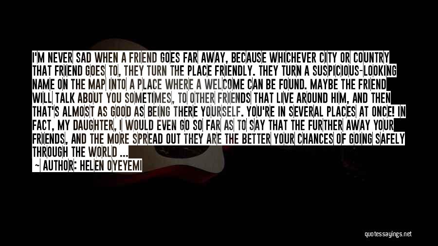 Helen Oyeyemi Quotes: I'm Never Sad When A Friend Goes Far Away, Because Whichever City Or Country That Friend Goes To, They Turn