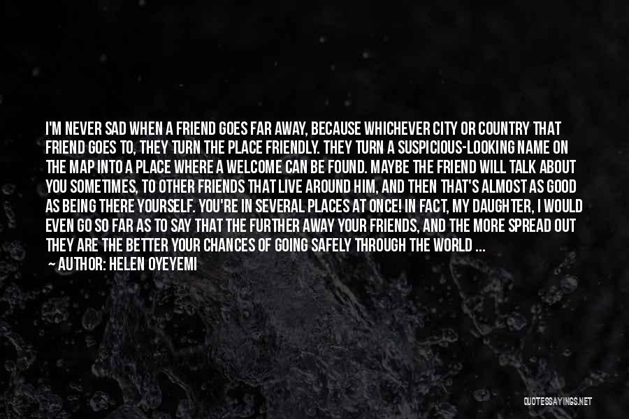 Helen Oyeyemi Quotes: I'm Never Sad When A Friend Goes Far Away, Because Whichever City Or Country That Friend Goes To, They Turn