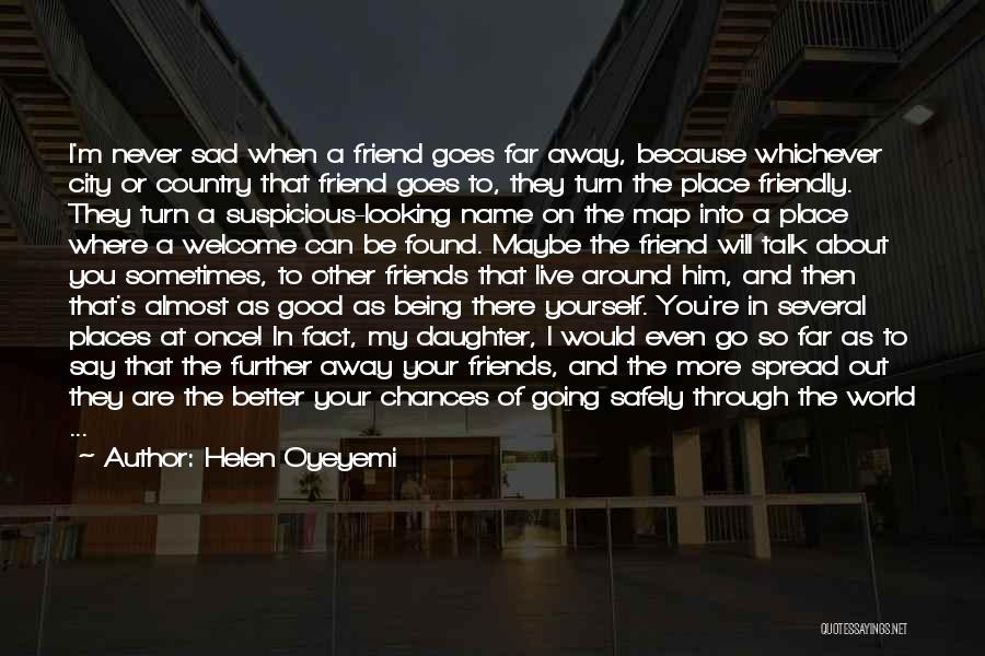 Helen Oyeyemi Quotes: I'm Never Sad When A Friend Goes Far Away, Because Whichever City Or Country That Friend Goes To, They Turn