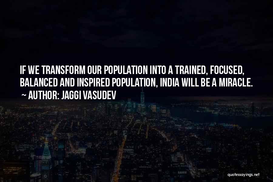 Jaggi Vasudev Quotes: If We Transform Our Population Into A Trained, Focused, Balanced And Inspired Population, India Will Be A Miracle.