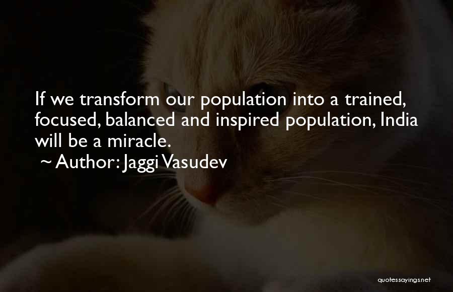Jaggi Vasudev Quotes: If We Transform Our Population Into A Trained, Focused, Balanced And Inspired Population, India Will Be A Miracle.