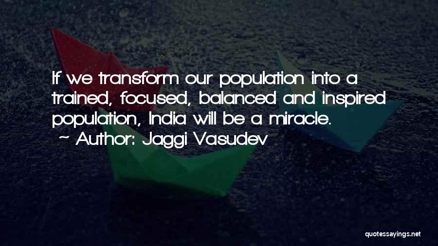 Jaggi Vasudev Quotes: If We Transform Our Population Into A Trained, Focused, Balanced And Inspired Population, India Will Be A Miracle.