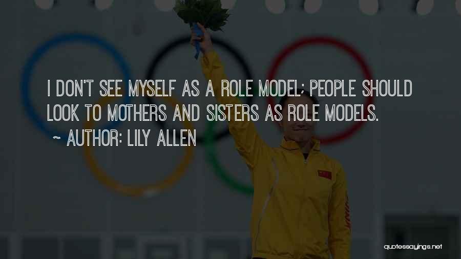 Lily Allen Quotes: I Don't See Myself As A Role Model; People Should Look To Mothers And Sisters As Role Models.