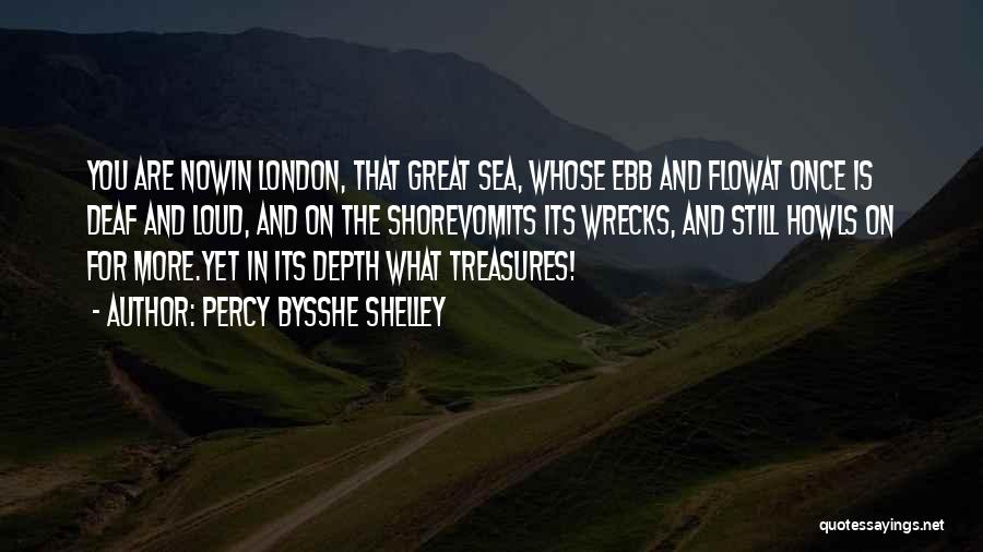 Percy Bysshe Shelley Quotes: You Are Nowin London, That Great Sea, Whose Ebb And Flowat Once Is Deaf And Loud, And On The Shorevomits