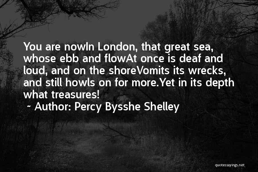 Percy Bysshe Shelley Quotes: You Are Nowin London, That Great Sea, Whose Ebb And Flowat Once Is Deaf And Loud, And On The Shorevomits