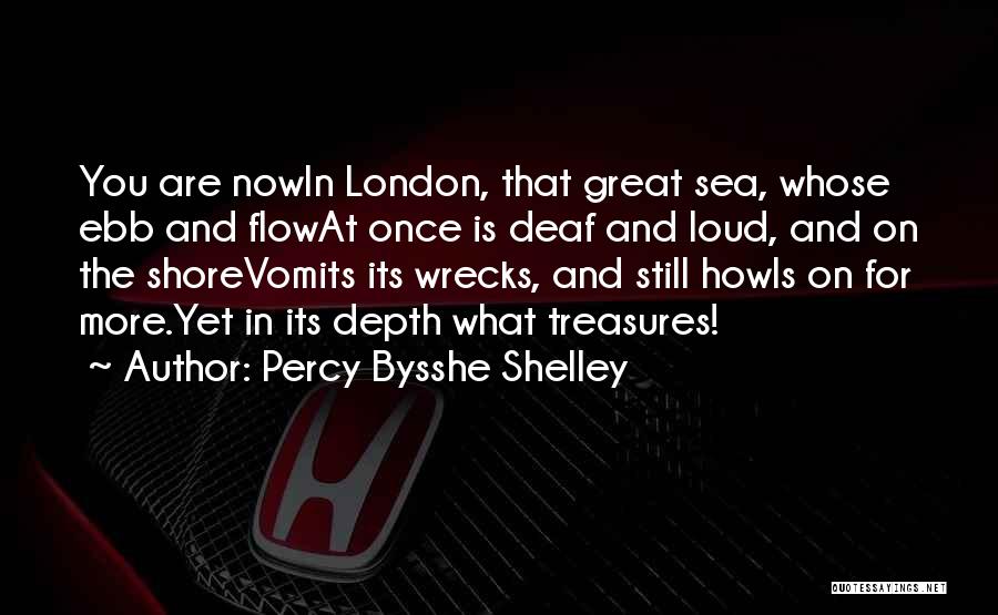 Percy Bysshe Shelley Quotes: You Are Nowin London, That Great Sea, Whose Ebb And Flowat Once Is Deaf And Loud, And On The Shorevomits