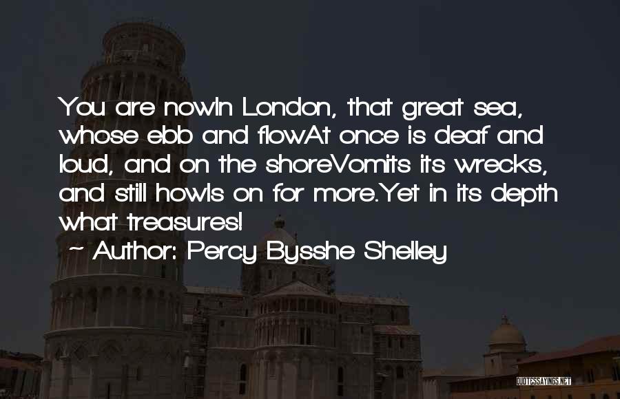 Percy Bysshe Shelley Quotes: You Are Nowin London, That Great Sea, Whose Ebb And Flowat Once Is Deaf And Loud, And On The Shorevomits