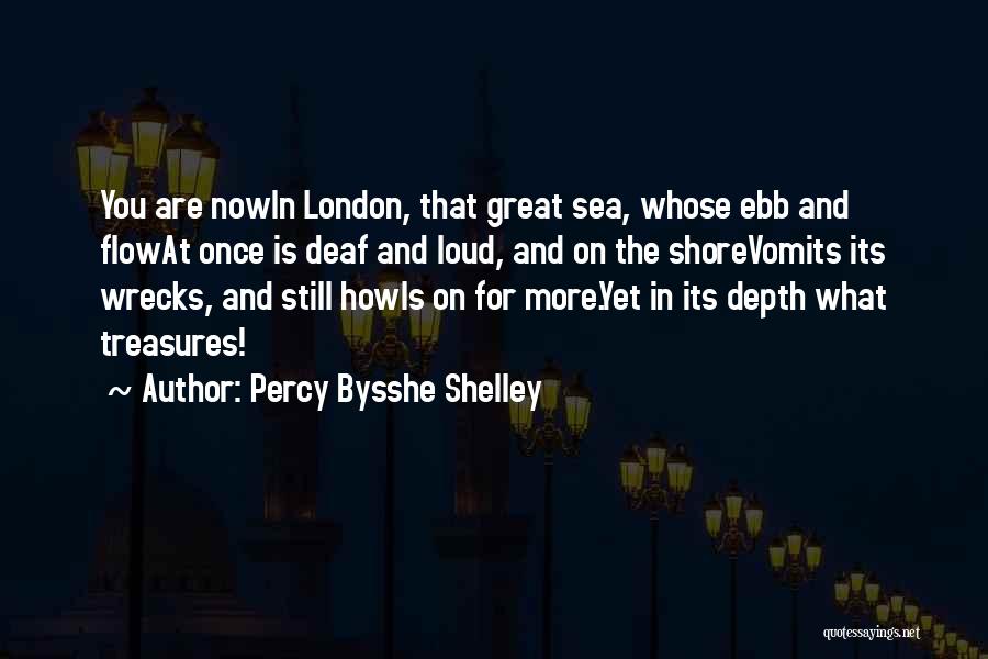 Percy Bysshe Shelley Quotes: You Are Nowin London, That Great Sea, Whose Ebb And Flowat Once Is Deaf And Loud, And On The Shorevomits