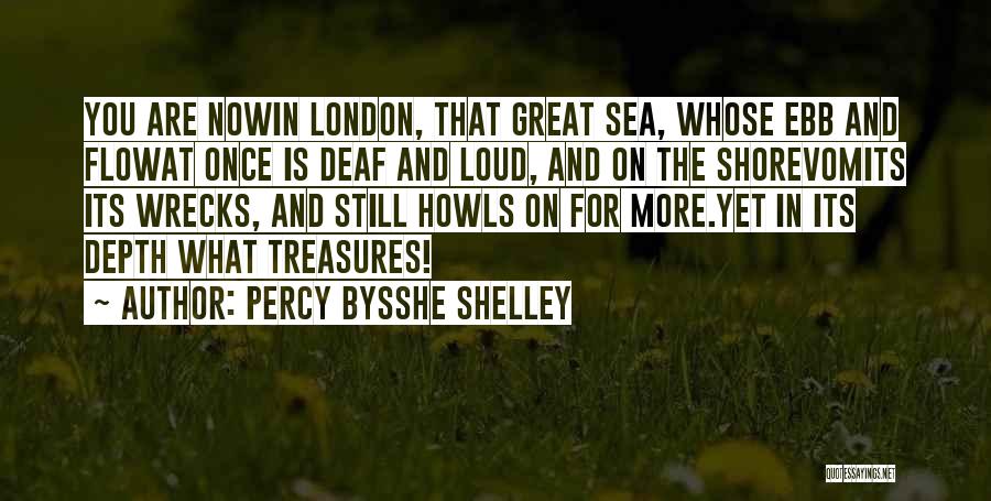 Percy Bysshe Shelley Quotes: You Are Nowin London, That Great Sea, Whose Ebb And Flowat Once Is Deaf And Loud, And On The Shorevomits