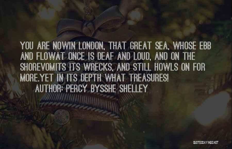 Percy Bysshe Shelley Quotes: You Are Nowin London, That Great Sea, Whose Ebb And Flowat Once Is Deaf And Loud, And On The Shorevomits