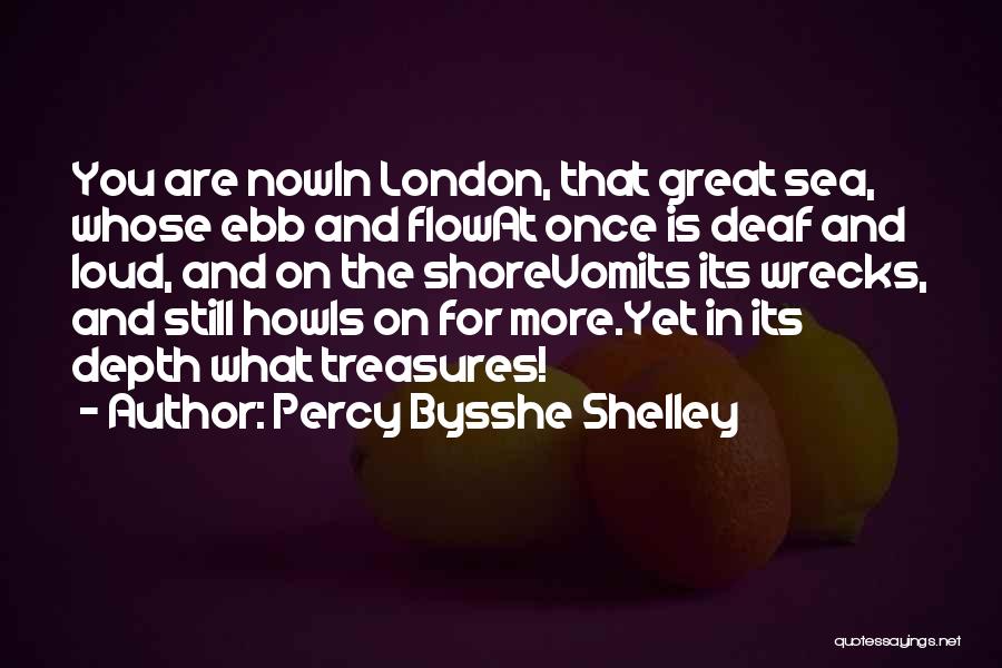 Percy Bysshe Shelley Quotes: You Are Nowin London, That Great Sea, Whose Ebb And Flowat Once Is Deaf And Loud, And On The Shorevomits