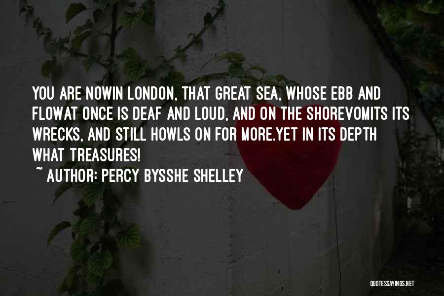 Percy Bysshe Shelley Quotes: You Are Nowin London, That Great Sea, Whose Ebb And Flowat Once Is Deaf And Loud, And On The Shorevomits