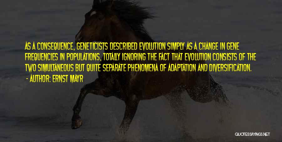Ernst Mayr Quotes: As A Consequence, Geneticists Described Evolution Simply As A Change In Gene Frequencies In Populations, Totally Ignoring The Fact That