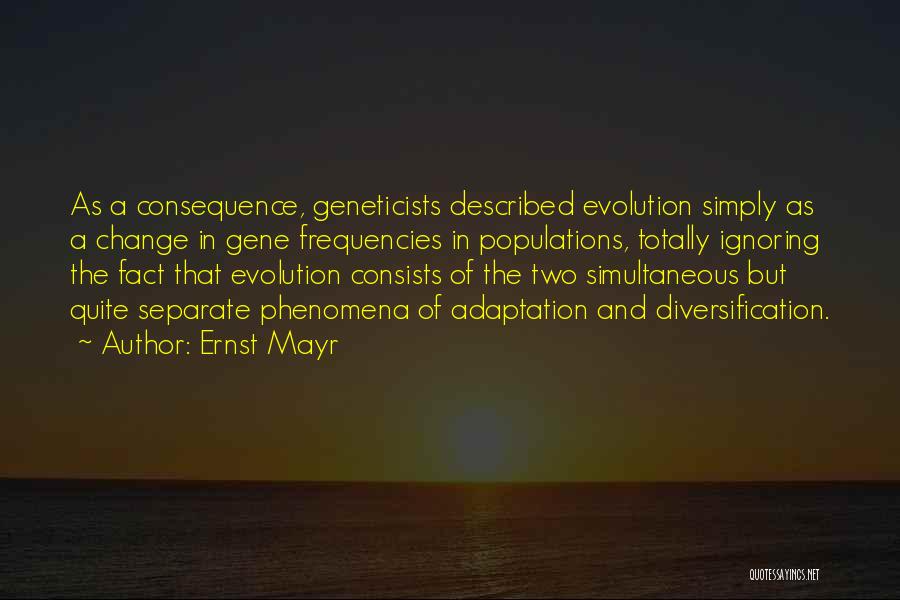 Ernst Mayr Quotes: As A Consequence, Geneticists Described Evolution Simply As A Change In Gene Frequencies In Populations, Totally Ignoring The Fact That