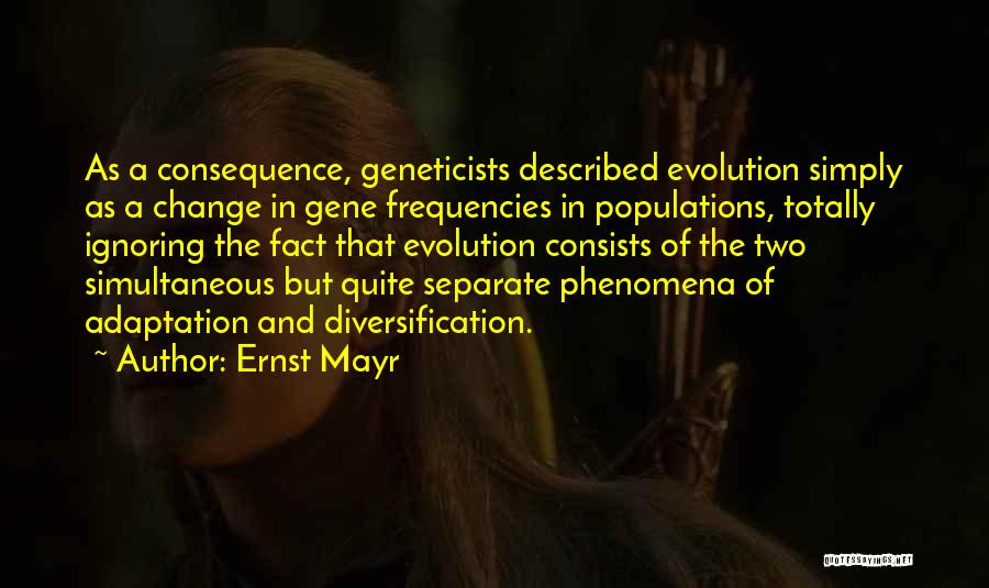 Ernst Mayr Quotes: As A Consequence, Geneticists Described Evolution Simply As A Change In Gene Frequencies In Populations, Totally Ignoring The Fact That