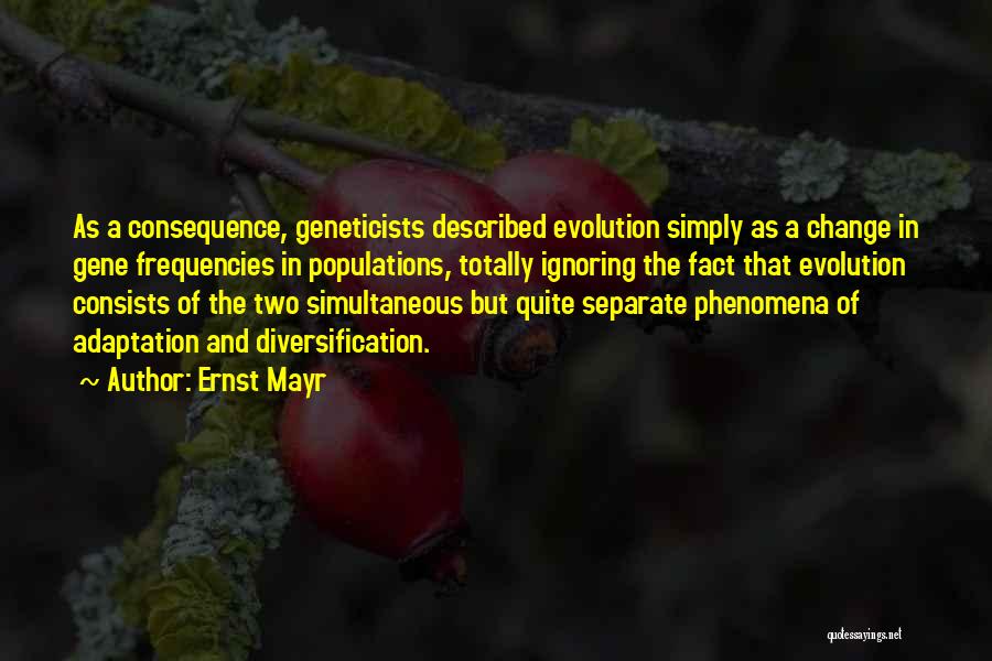 Ernst Mayr Quotes: As A Consequence, Geneticists Described Evolution Simply As A Change In Gene Frequencies In Populations, Totally Ignoring The Fact That