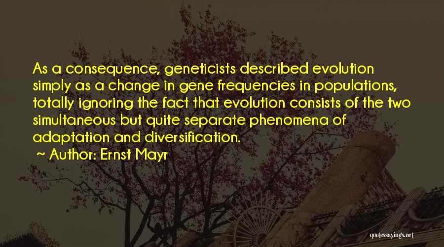 Ernst Mayr Quotes: As A Consequence, Geneticists Described Evolution Simply As A Change In Gene Frequencies In Populations, Totally Ignoring The Fact That