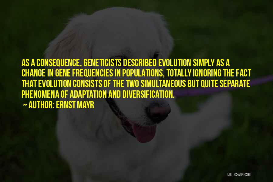 Ernst Mayr Quotes: As A Consequence, Geneticists Described Evolution Simply As A Change In Gene Frequencies In Populations, Totally Ignoring The Fact That