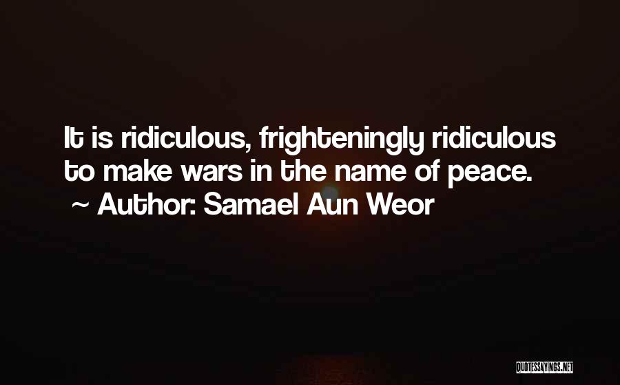 Samael Aun Weor Quotes: It Is Ridiculous, Frighteningly Ridiculous To Make Wars In The Name Of Peace.