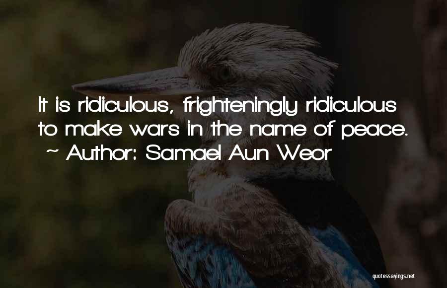 Samael Aun Weor Quotes: It Is Ridiculous, Frighteningly Ridiculous To Make Wars In The Name Of Peace.