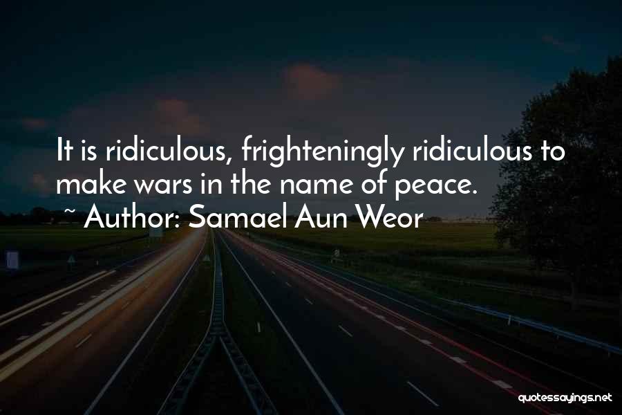 Samael Aun Weor Quotes: It Is Ridiculous, Frighteningly Ridiculous To Make Wars In The Name Of Peace.
