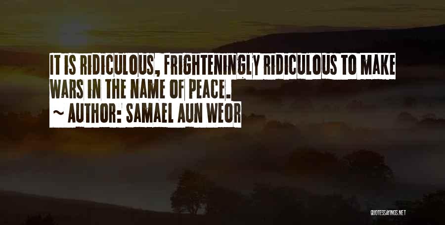 Samael Aun Weor Quotes: It Is Ridiculous, Frighteningly Ridiculous To Make Wars In The Name Of Peace.