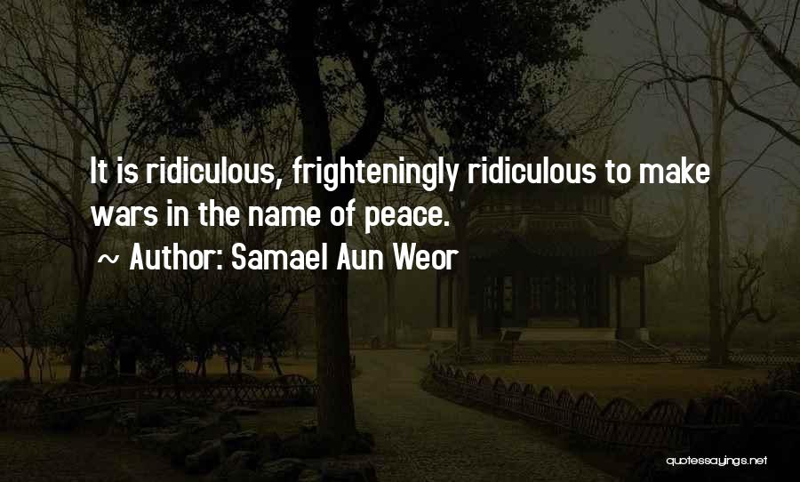 Samael Aun Weor Quotes: It Is Ridiculous, Frighteningly Ridiculous To Make Wars In The Name Of Peace.