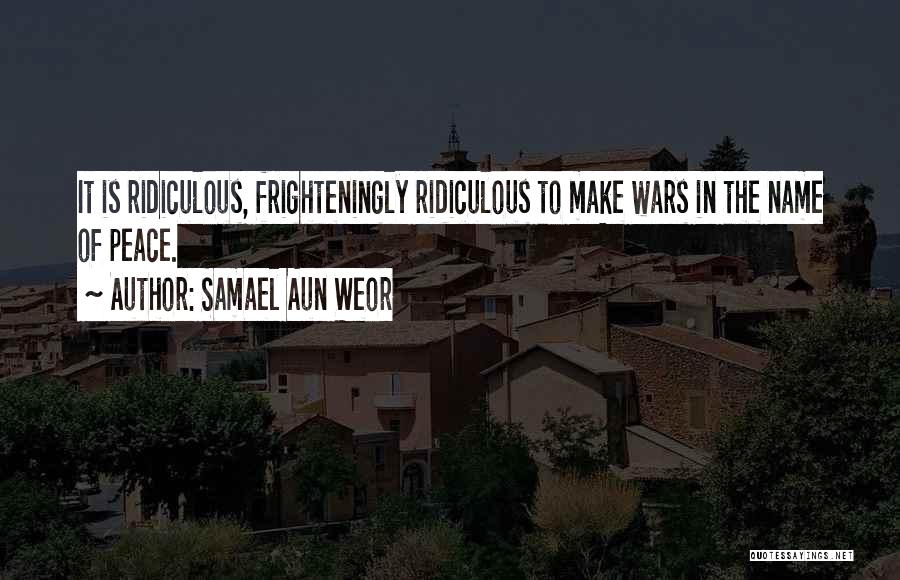 Samael Aun Weor Quotes: It Is Ridiculous, Frighteningly Ridiculous To Make Wars In The Name Of Peace.