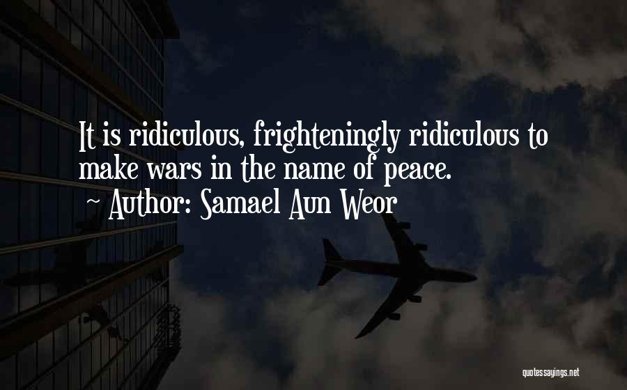 Samael Aun Weor Quotes: It Is Ridiculous, Frighteningly Ridiculous To Make Wars In The Name Of Peace.