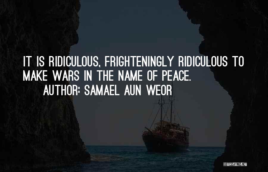 Samael Aun Weor Quotes: It Is Ridiculous, Frighteningly Ridiculous To Make Wars In The Name Of Peace.