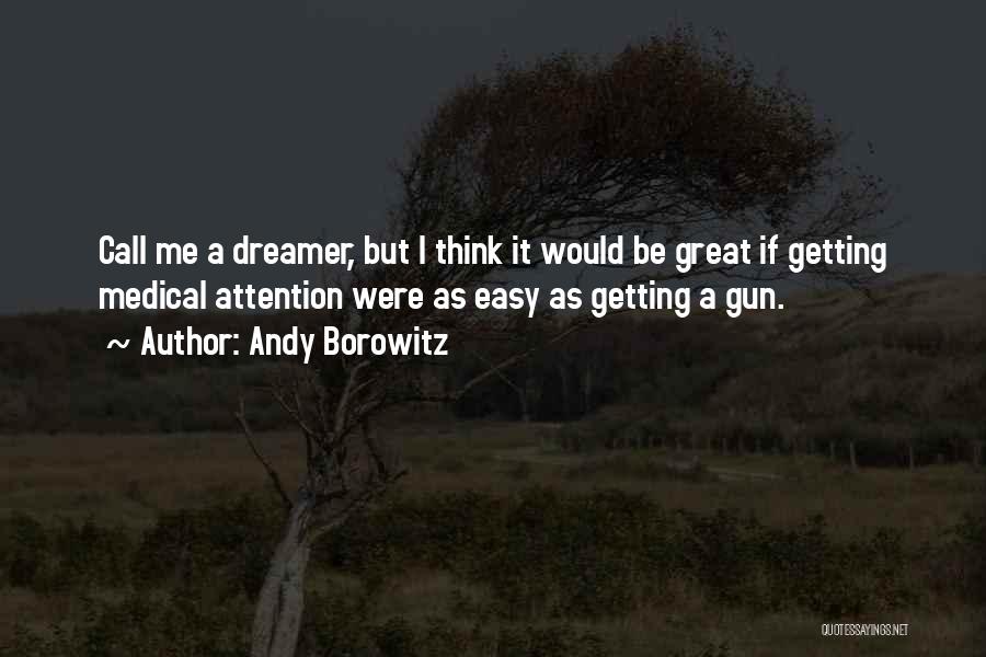 Andy Borowitz Quotes: Call Me A Dreamer, But I Think It Would Be Great If Getting Medical Attention Were As Easy As Getting