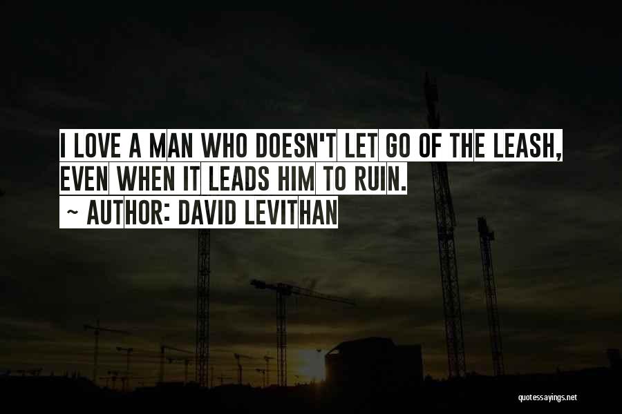 David Levithan Quotes: I Love A Man Who Doesn't Let Go Of The Leash, Even When It Leads Him To Ruin.