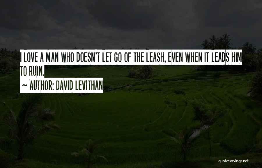 David Levithan Quotes: I Love A Man Who Doesn't Let Go Of The Leash, Even When It Leads Him To Ruin.
